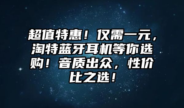 超值特惠！僅需一元，淘特藍牙耳機等你選購！音質出眾，性價比之選！